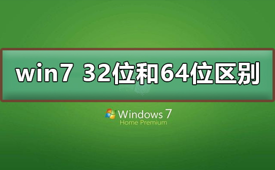 win7 32位和64位有什么区别？win7 32位和64位区别介绍