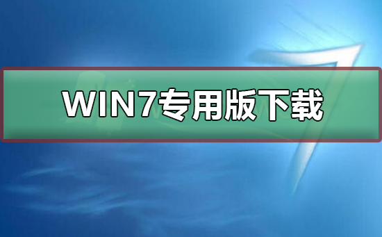 win7专用版在哪下载？win7专用版下载及安装教程