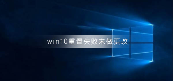 win10重置失败未做更改怎么回事？win10重置失败未做更改解决教程