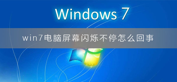 win7电脑屏幕闪烁不停怎么回事？电脑屏幕闪烁不停抖动的解决办法