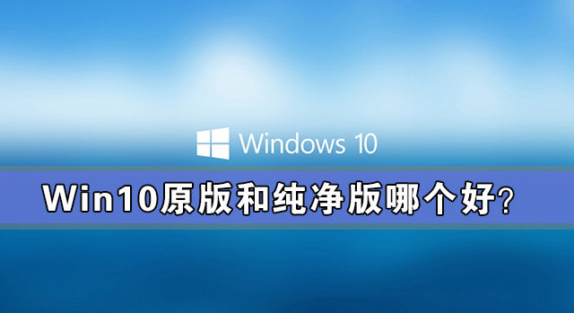 win10原版和纯净版哪个好？win10原版和纯净版有什么区别？