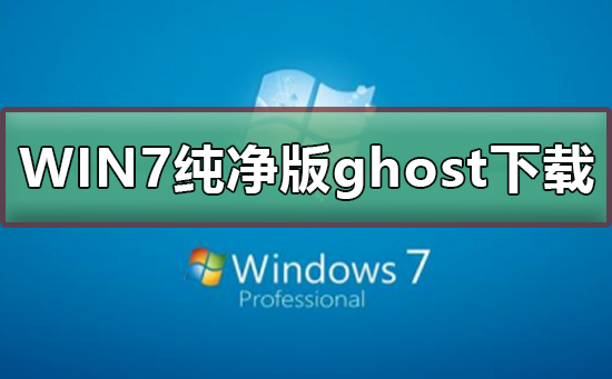 不带软件的win7纯净版ghost下载？win7纯净版ghost下载及安装步骤