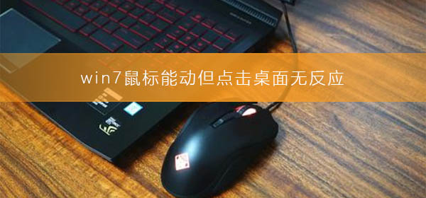 win7鼠标能动但点击桌面无反应？win7鼠标能动点击桌面无反应的修复方法