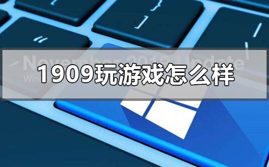 win10版本1909玩游戏怎么样？