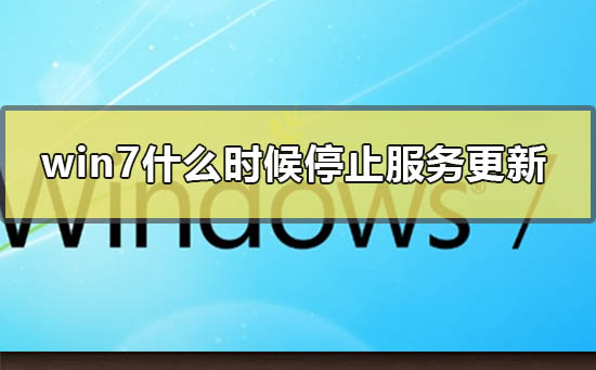 win7什么时候停止服务更新？win7停止服务时间？