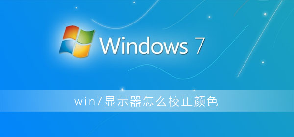 win7显示器怎么校正颜色？win7显示器颜色校正方法