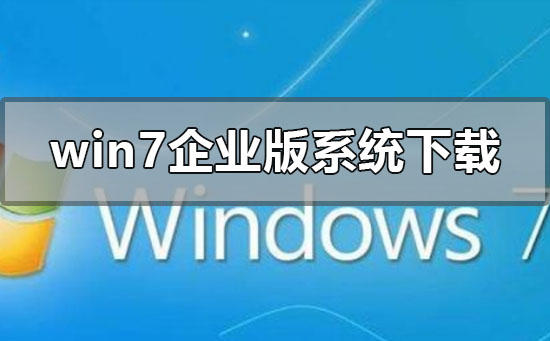 win7企业版系统下载地址在哪？win7企业版系统下载地址及安装教程？