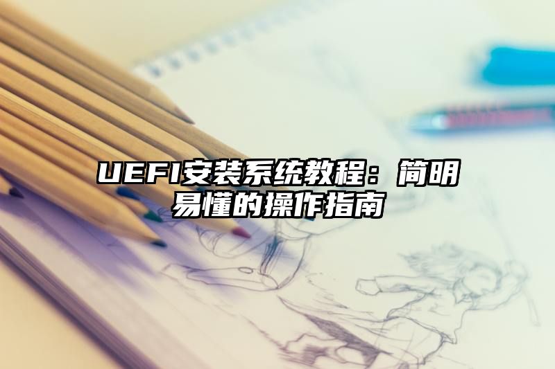 UEFI安装系统教程：简明易懂的操作指南