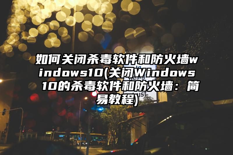 如何关闭杀毒软件和防火墙windows10