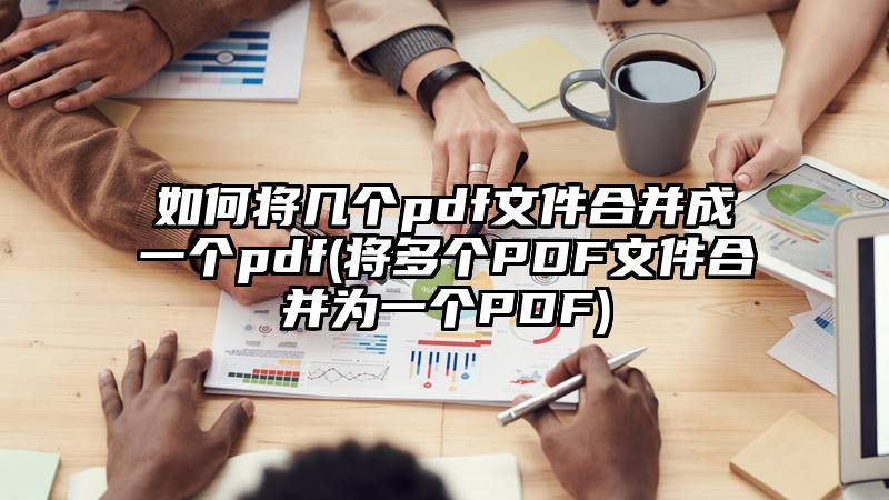 如何将几个pdf文件合并成一个pdf