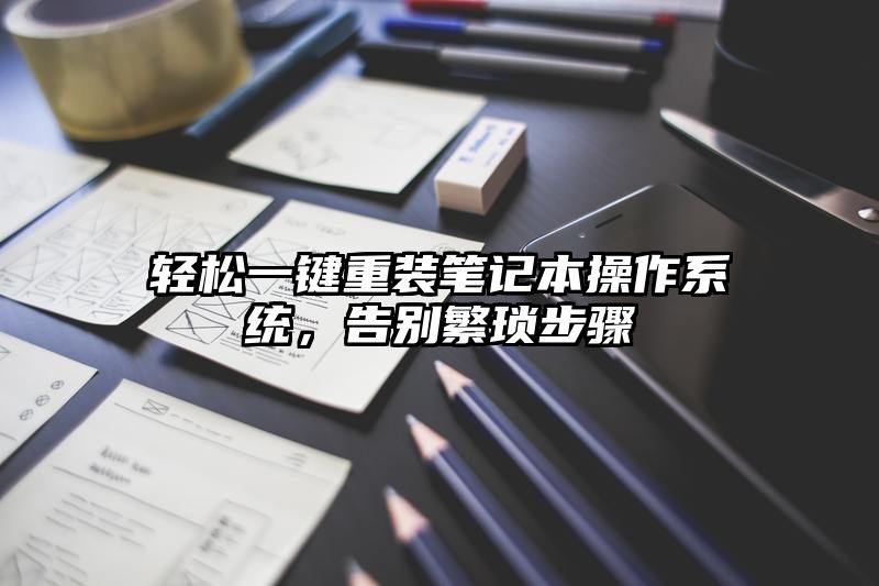 轻松一键重装笔记本操作系统，告别繁琐步骤