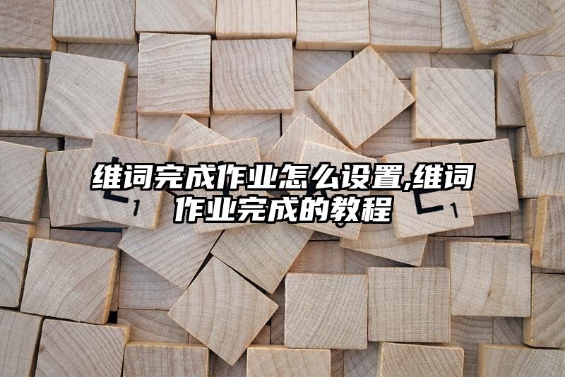 维词完成作业怎么设置,维词作业完成的教程