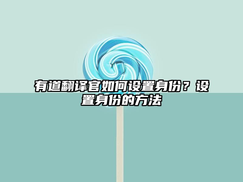 有道翻译官如何设置身份？设置身份的方法