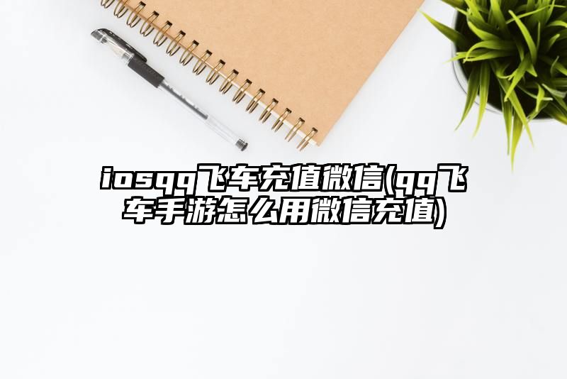 iosqq飞车充值微信