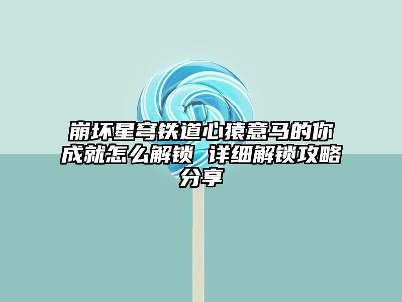 崩坏星穹铁道心猿意马的你成就怎么解锁 详细解锁攻略分享