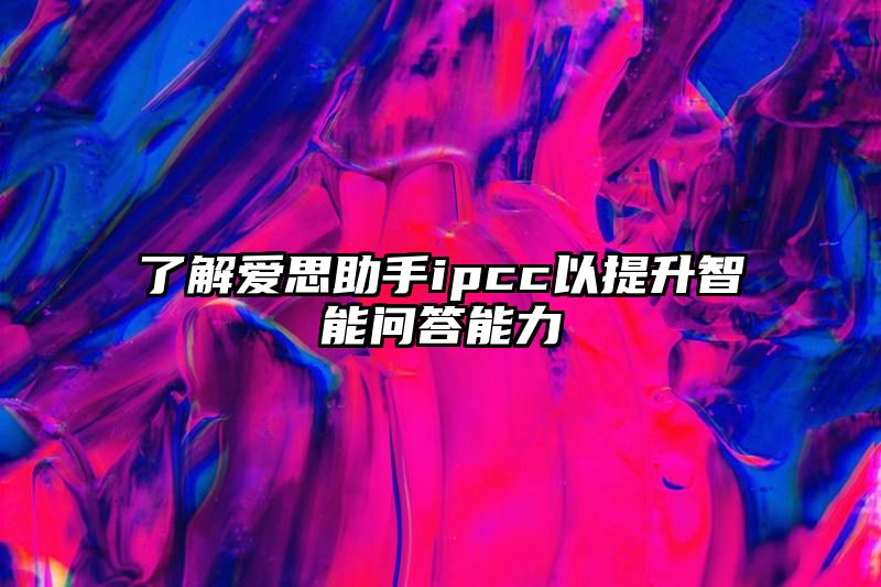 了解爱思助手ipcc以提升智能问答能力