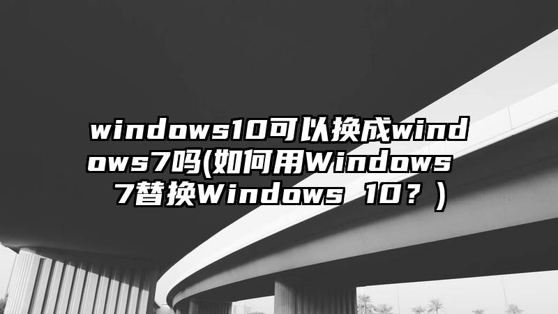 windows10可以换成windows7吗