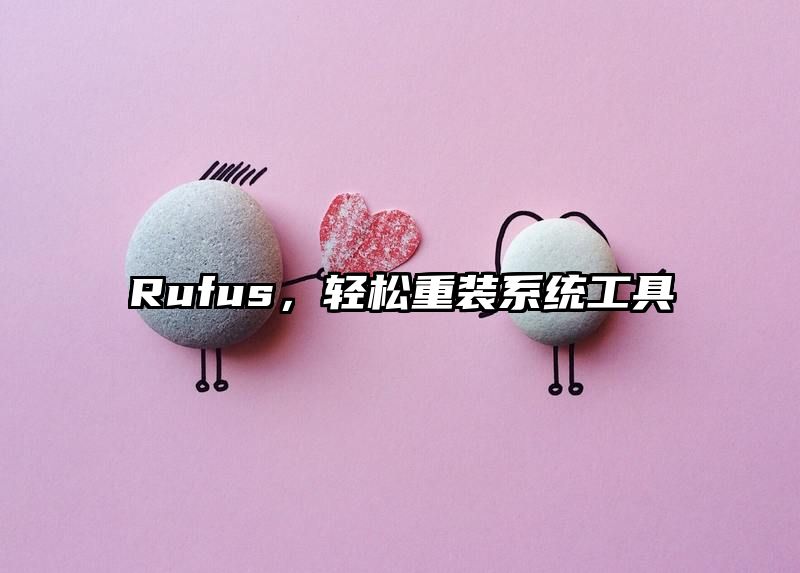 Rufus，轻松重装系统工具