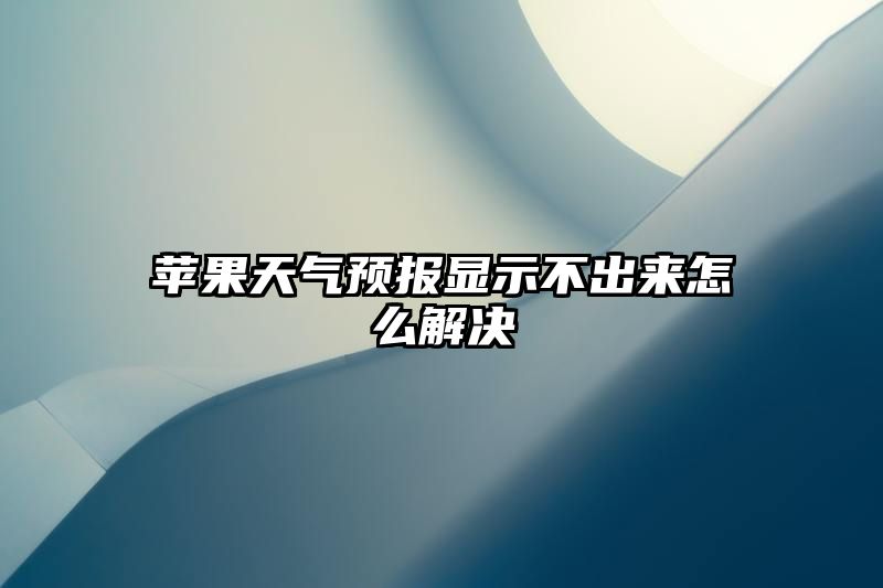 苹果天气预报显示不出来怎么解决