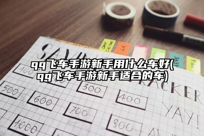 qq飞车手游新手用什么车好