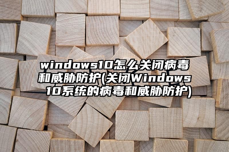 windows10怎么关闭病毒和威胁防护