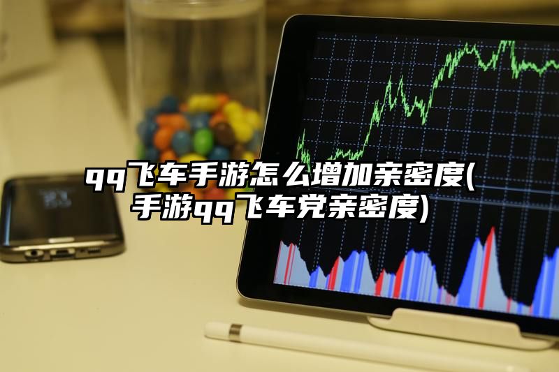 qq飞车手游怎么增加亲密度