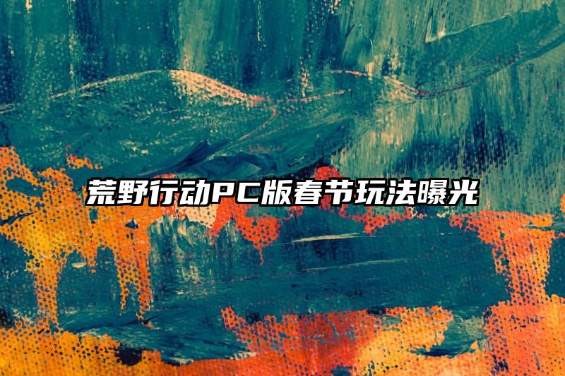 荒野行动PC版春节玩法曝光