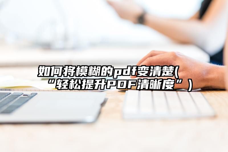 如何将模糊的pdf变清楚