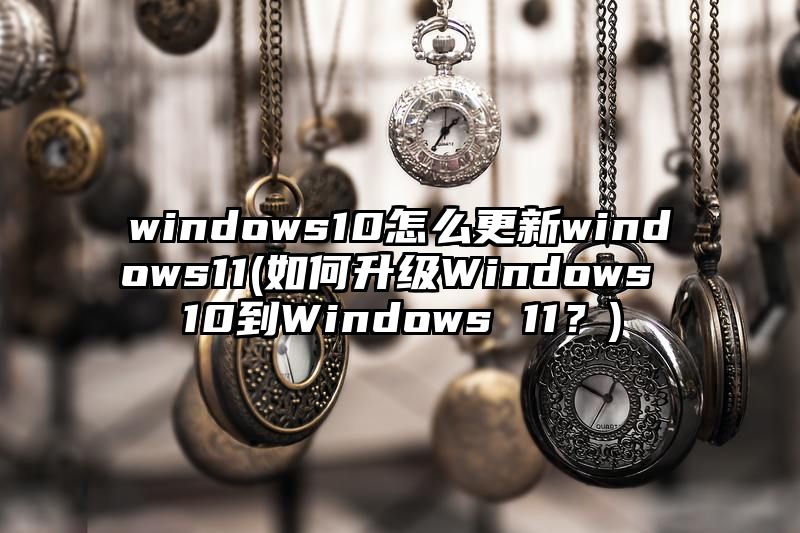 windows10怎么更新windows11