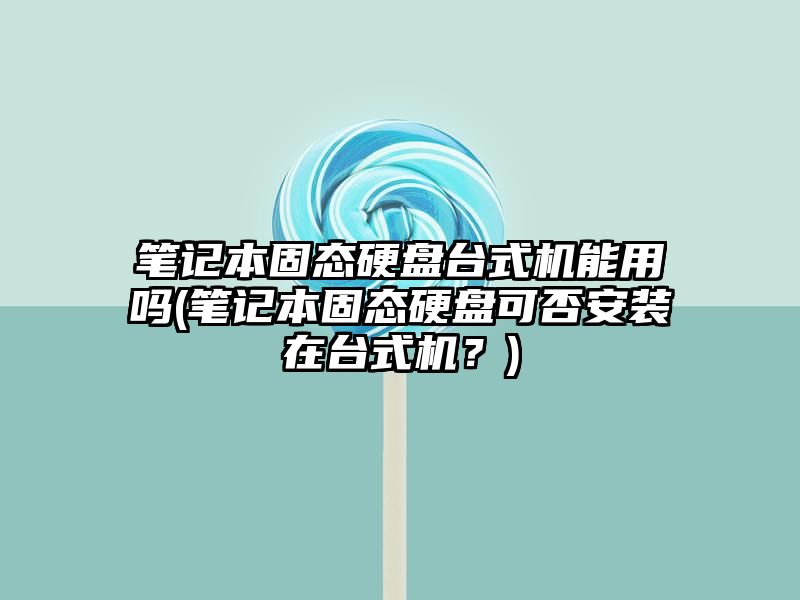 笔记本固态硬盘台式机能用吗