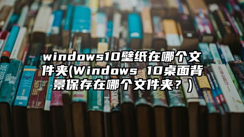 windows10壁纸在哪个文件夹