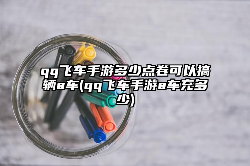 qq飞车手游多少点卷可以搞辆a车