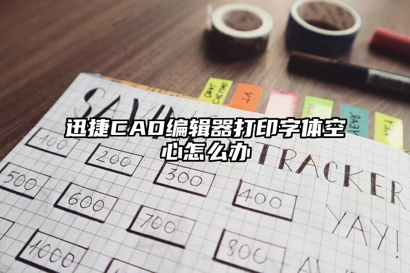 迅捷CAD编辑器打印字体空心怎么办