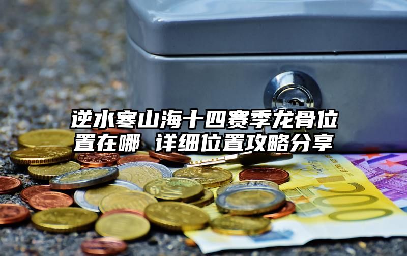 逆水寒山海十四赛季龙骨位置在哪 详细位置攻略分享