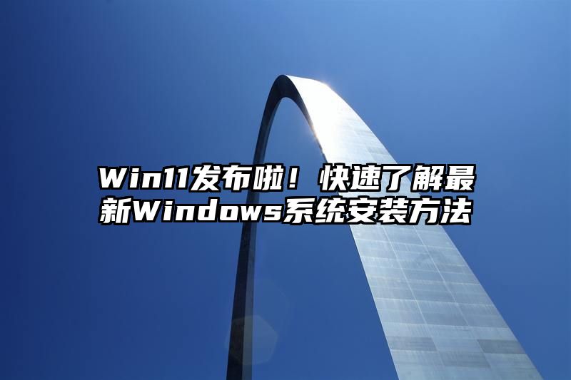 Win11发布啦！快速了解最新Windows系统安装方法