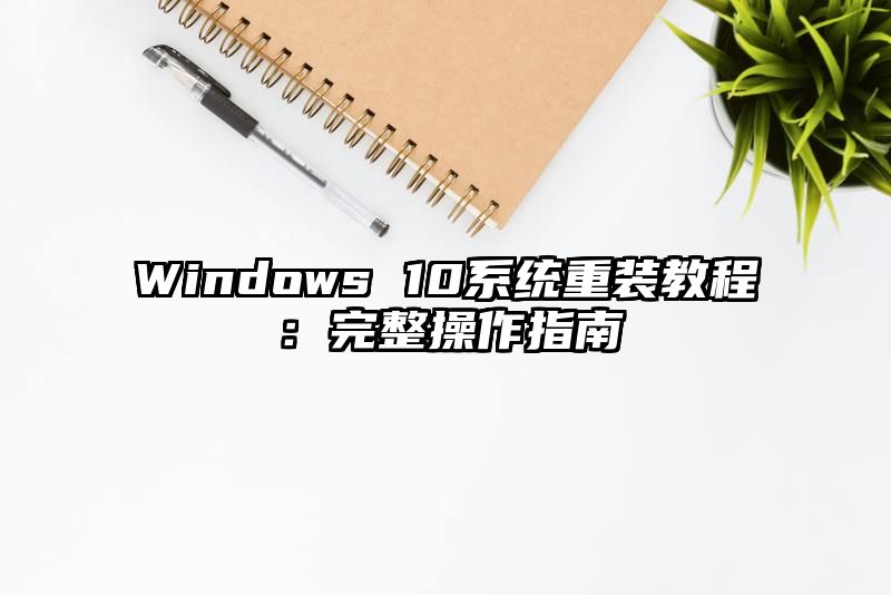 Windows 10系统重装教程：完整操作指南