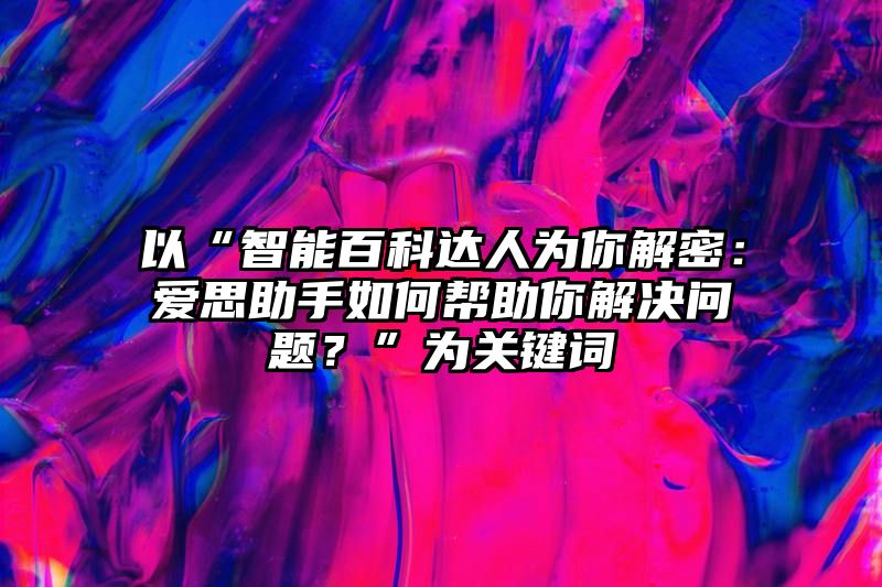 以“智能百科达人为你解密：爱思助手如何帮助你解决问题？”为关键词