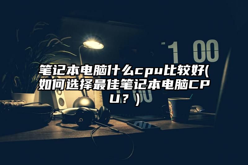 笔记本电脑什么cpu比较好