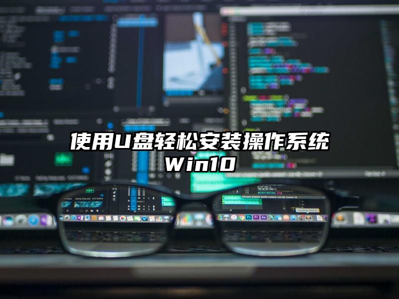 使用U盘轻松安装操作系统Win10