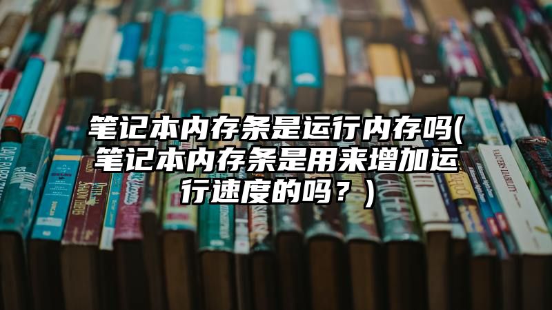 笔记本内存条是运行内存吗