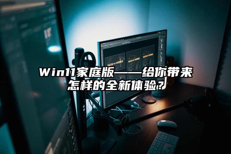 Win11家庭版——给你带来怎样的全新体验？