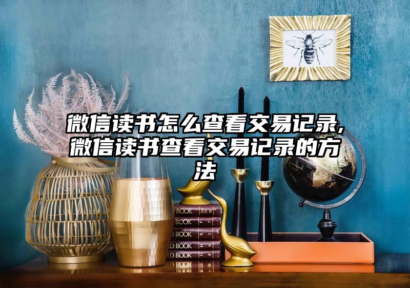 微信读书怎么查看交易记录,微信读书查看交易记录的方法