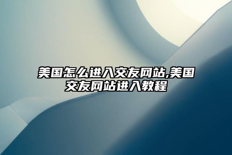 美国怎么进入交友网站,美国交友网站进入教程