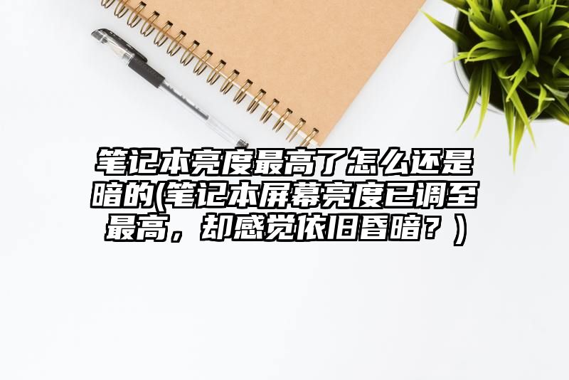 笔记本亮度最高了怎么还是暗的