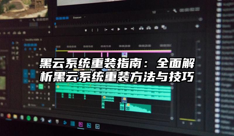 黑云系统重装指南：全面解析黑云系统重装方法与技巧