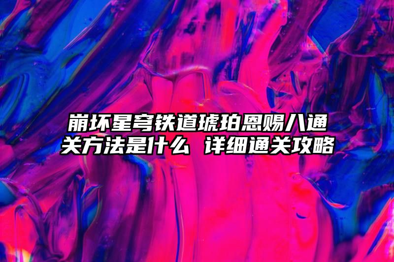 崩坏星穹铁道琥珀恩赐八通关方法是什么 详细通关攻略