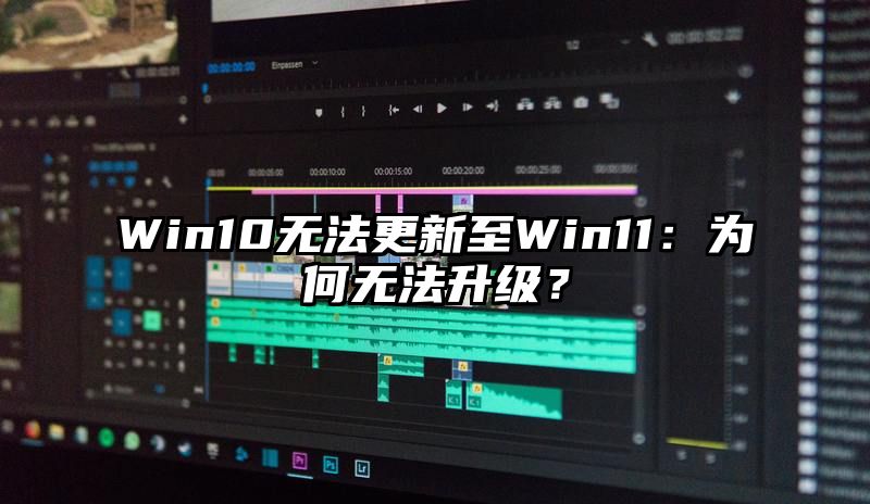 Win10无法更新至Win11：为何无法升级？