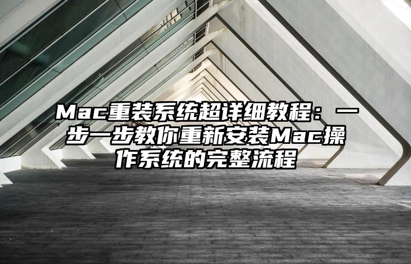 Mac重装系统超详细教程：一步一步教你重新安装Mac操作系统的完整流程