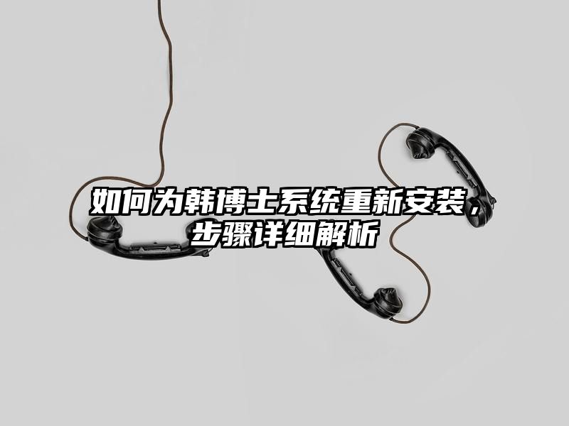 如何为韩博士系统重新安装，步骤详细解析