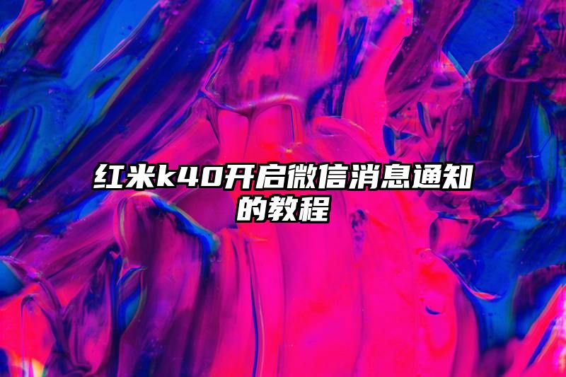 红米k40开启微信消息通知的教程